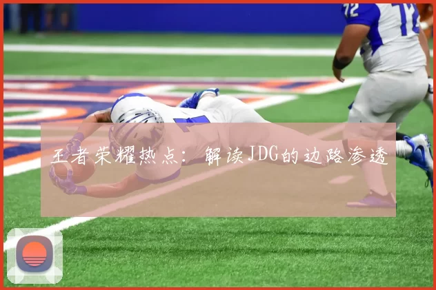 王者荣耀热点：解读JDG的边路渗透