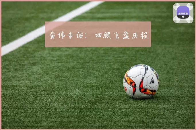 黄伟专访：回顾飞盘历程