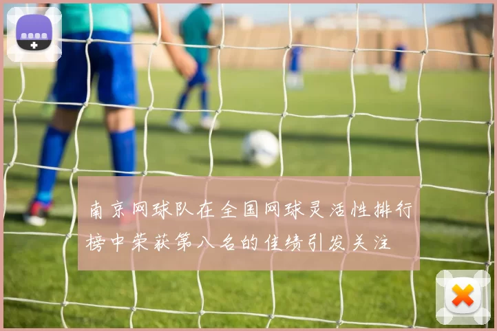 南京网球队在全国网球灵活性排行榜中荣获第八名的佳绩引发关注