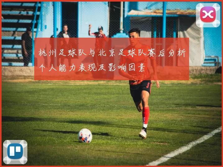杭州足球队与北京足球队赛后分析个人能力表现及影响因素