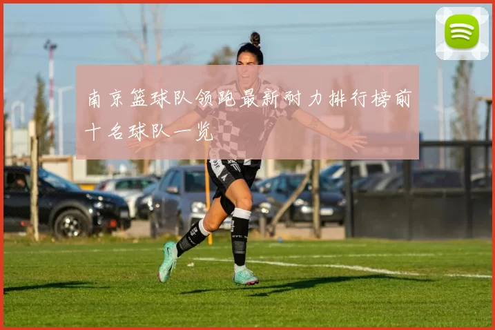 南京篮球队领跑最新耐力排行榜前十名球队一览