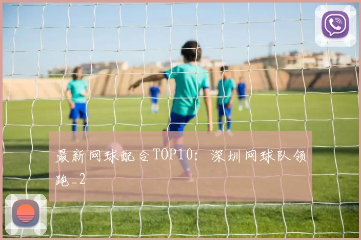 最新网球配合TOP10：深圳网球队领跑_2