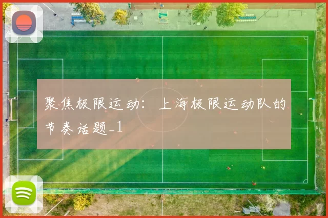 聚焦极限运动：上海极限运动队的节奏话题_1