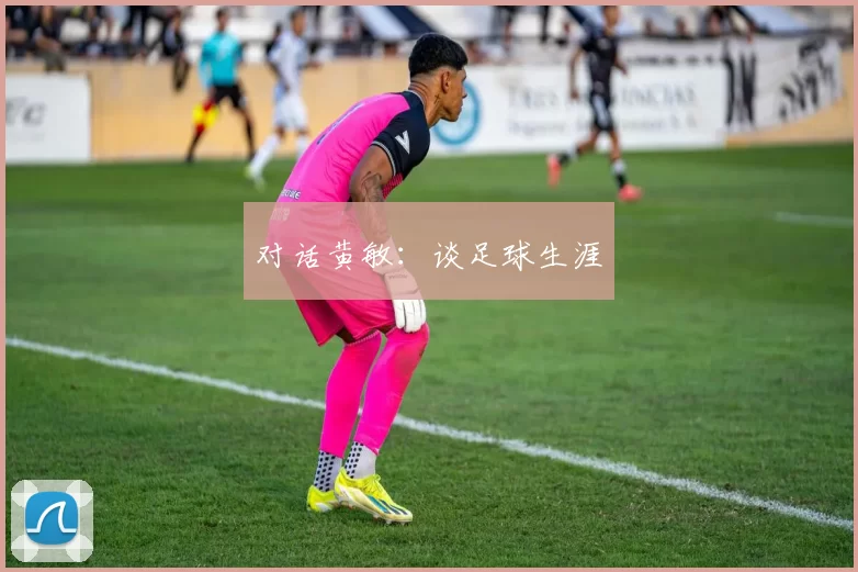 对话黄敏：谈足球生涯