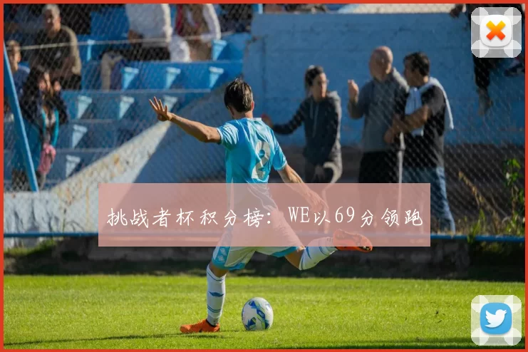 挑战者杯积分榜：WE以69分领跑