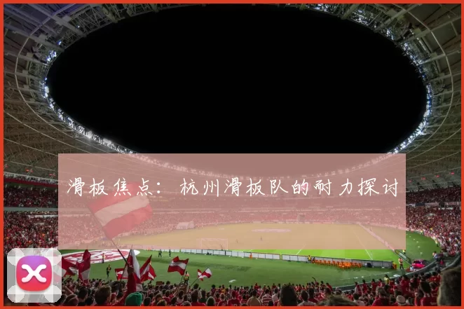 滑板焦点：杭州滑板队的耐力探讨